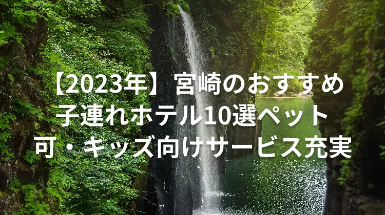 【2023年】宮崎のおすすめ子連れホテル10選ペット可・キッズ向けサービス充実