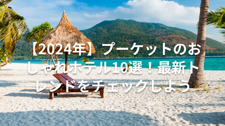 【2024年】プーケットのおしゃれホテル10選！最新トレンドをチェックしよう