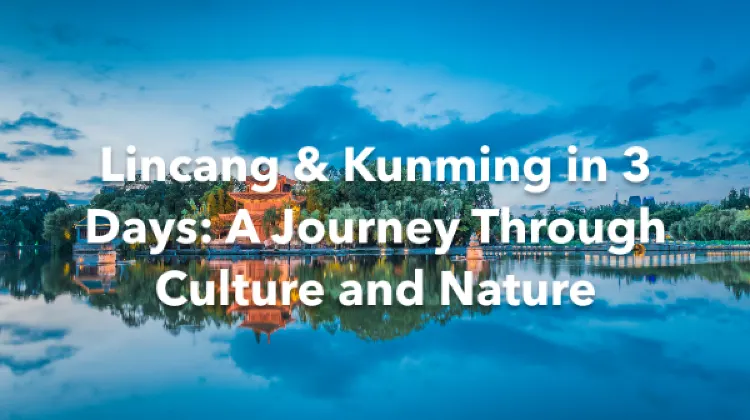 Lincang Kunming 3 Days Itinerary