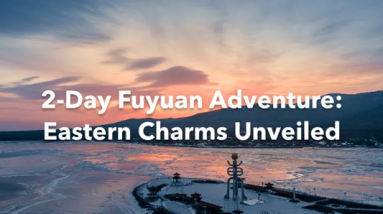 Fuyuan 2 Days Itinerary