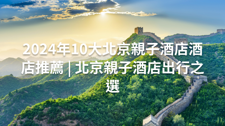 2024年10大北京親子酒店酒店推薦 | 北京親子酒店出行之選