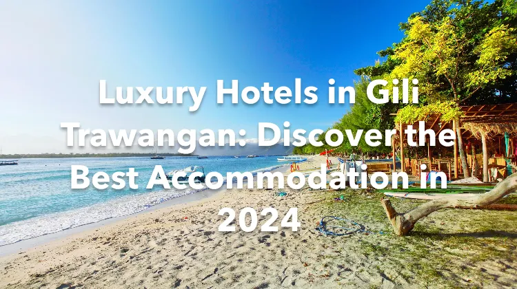 Luxury Hotels in Gili Trawangan: Discover the Best Accommodation in 2024