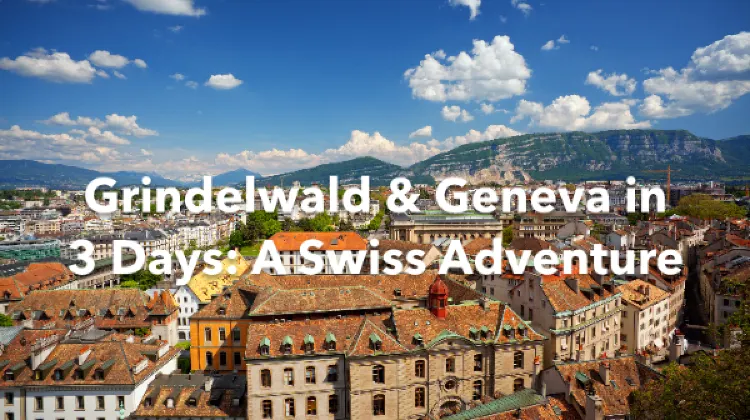 Grindelwald Geneva 3 Days Itinerary