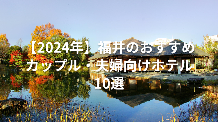 【2024年】福井のおすすめカップル・夫婦向けホテル10選