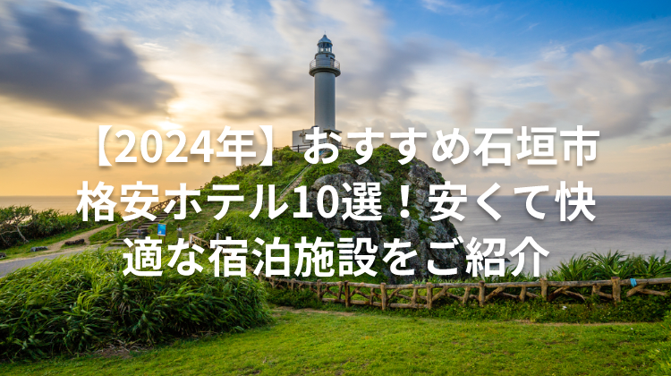 【2024年】おすすめ石垣市格安ホテル10選！安くて快適な宿泊施設をご紹介