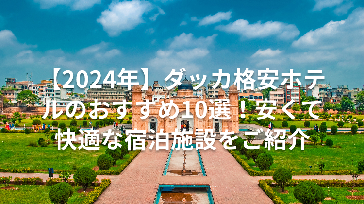 【2024年】ダッカ格安ホテルのおすすめ10選!安くて快適な宿泊施設をご紹介