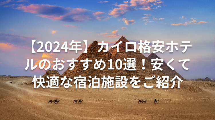 【2024年】カイロ格安ホテルのおすすめ10選!安くて快適な宿泊施設をご紹介