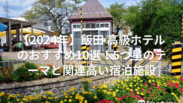 【2024年】飯田 高級ホテルのおすすめ10選!5つ星のテーマと関連高い宿泊施設