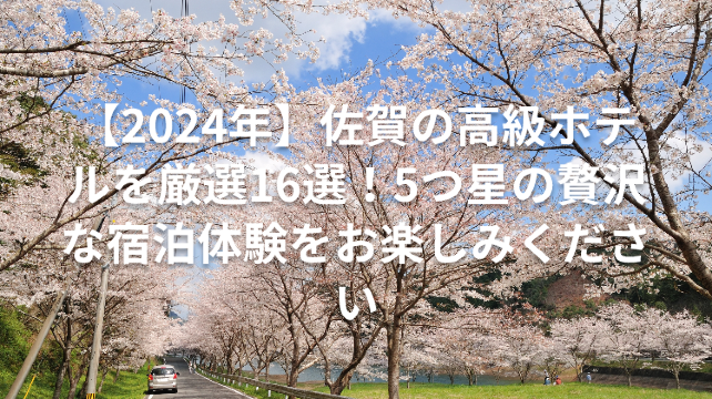 【2024年】佐賀の高級ホテルを厳選16選！5つ星の贅沢な宿泊体験をお楽しみください