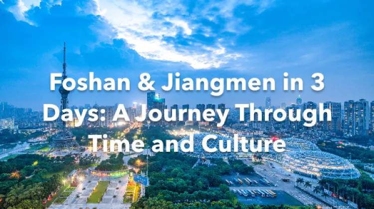 Foshan Jiangmen 3 Days Itinerary