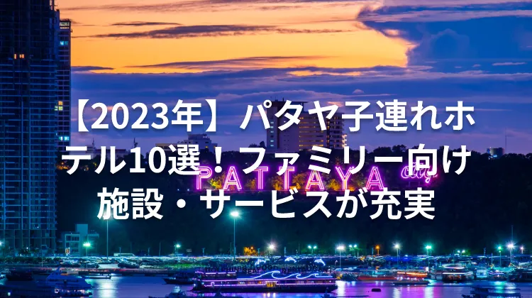【2023年】パタヤ子連れホテル10選！ファミリー向け施設・サービスが充実