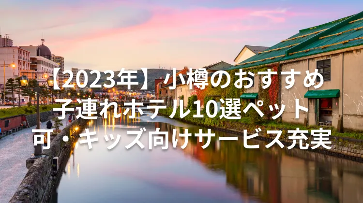 【2023年】小樽のおすすめ子連れホテル10選ペット可・キッズ向けサービス充実