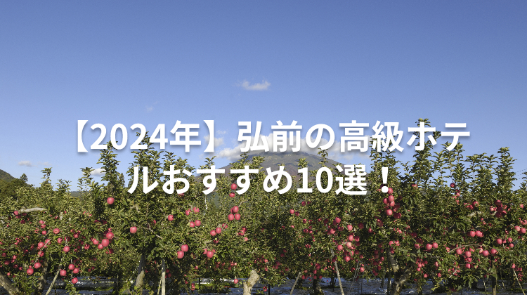 【2024年】弘前の高級ホテルおすすめ10選!