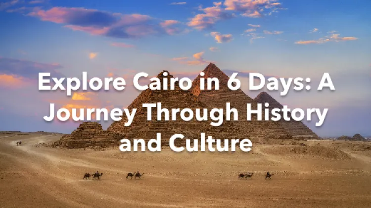 Nazlet El-Semman Cairo 6 Days Itinerary