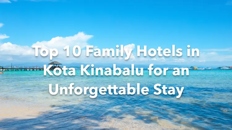 Top 10 Family Hotels in Kota Kinabalu for an Unforgettable Stay