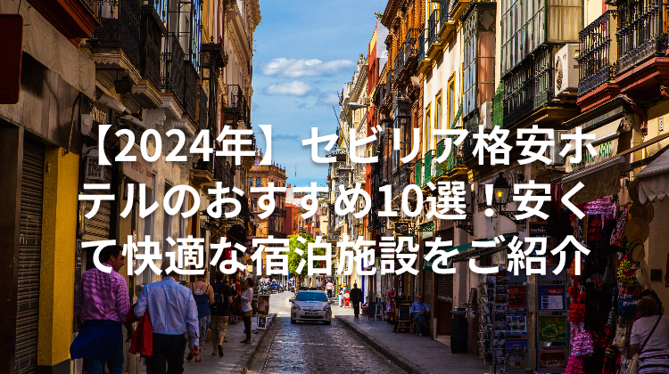 【2024年】セビリア格安ホテルのおすすめ10選！安くて快適な宿泊施設をご紹介