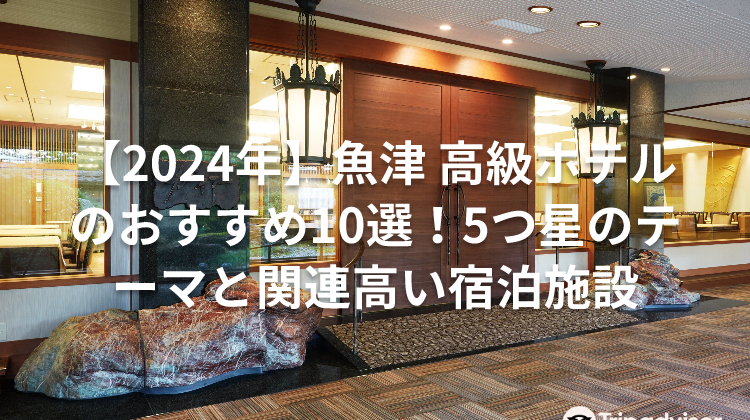 【2024年】魚津 高級ホテルのおすすめ10選！5つ星のテーマと関連高い宿泊施設