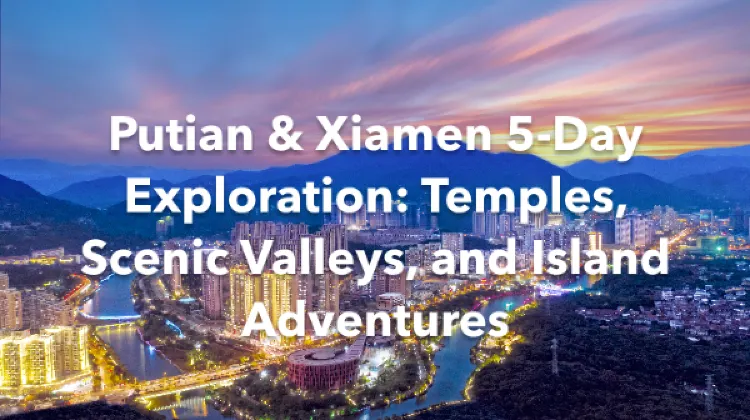 Putian Xiamen 5 Days Itinerary