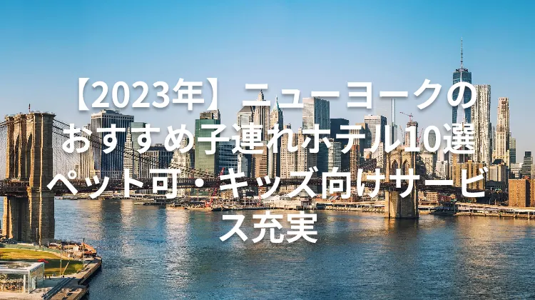 【2023年】ニューヨークのおすすめ子連れホテル10選 ペット可・キッズ向けサービス充実