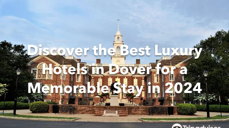 Discover the Best Luxury Hotels in Dover for a Memorable Stay in 2024