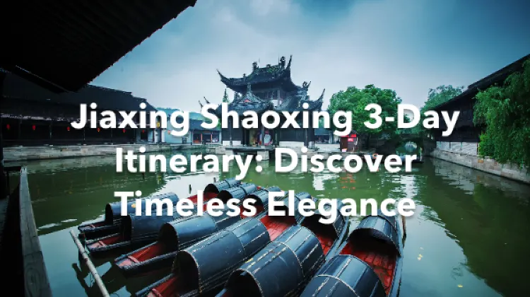Jiaxing Shaoxing 3 Days Itinerary