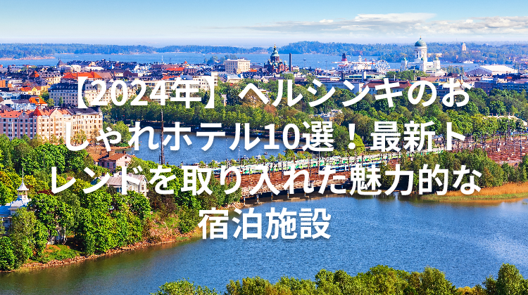 【2024年】ヘルシンキのおしゃれホテル10選！最新トレンドを取り入れた魅力的な宿泊施設