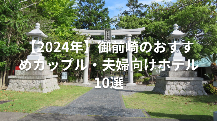 【2024年】御前崎のおすすめカップル・夫婦向けホテル10選