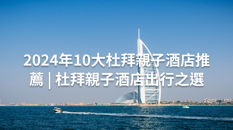 2024年10大杜拜親子酒店推薦 | 杜拜親子酒店出行之選