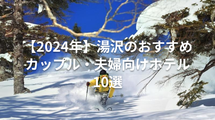 【2024年】湯沢のおすすめカップル・夫婦向けホテル10選