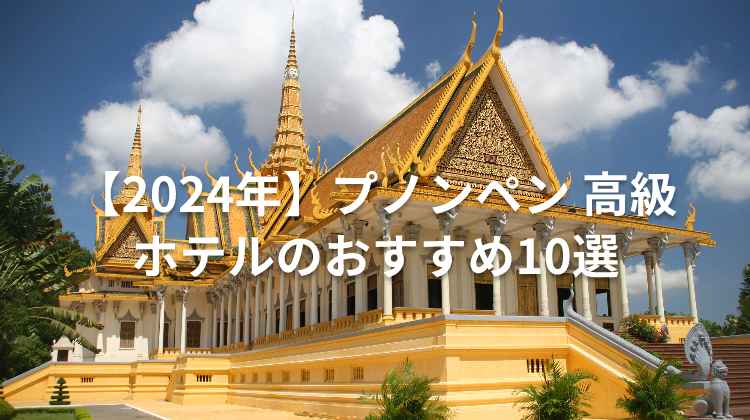【2024年】プノンペン 高級ホテルのおすすめ10選