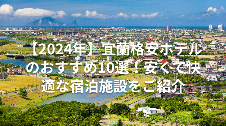【2024年】宜蘭格安ホテルのおすすめ10選!安くて快適な宿泊施設をご紹介