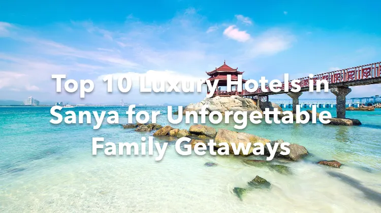 Top 10 Luxury Hotels in Sanya for Unforgettable Family Getaways