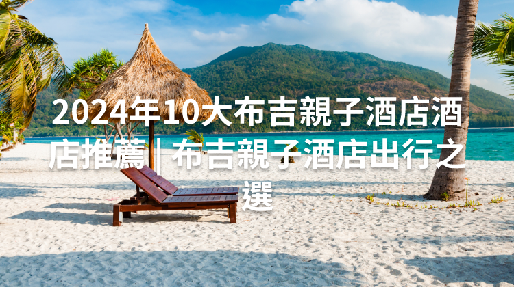 2024年10大布吉親子酒店酒店推薦 | 布吉親子酒店出行之選