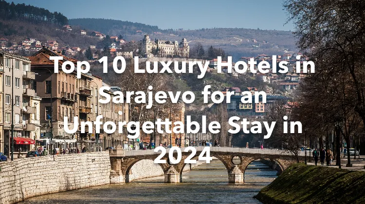 Top 10 Luxury Hotels in Sarajevo for an Unforgettable Stay in 2024