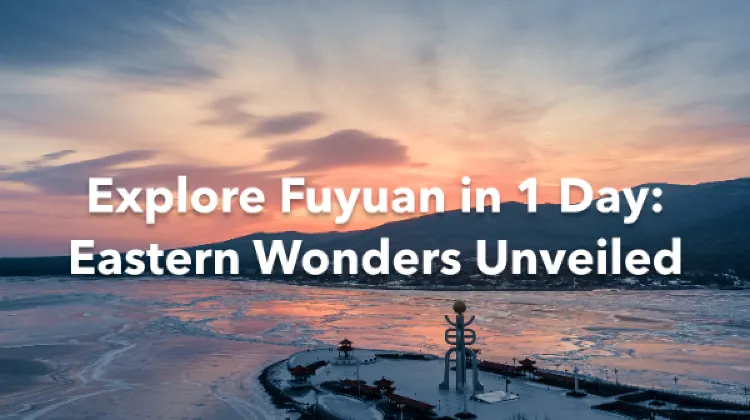 Fuyuan 1 Day Itinerary