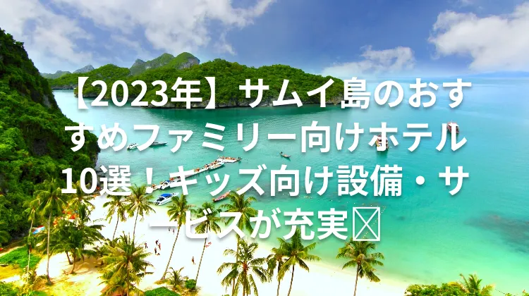 【2023年】サムイ島のおすすめファミリー向けホテル10選！キッズ向け設備・サービスが充実🏩