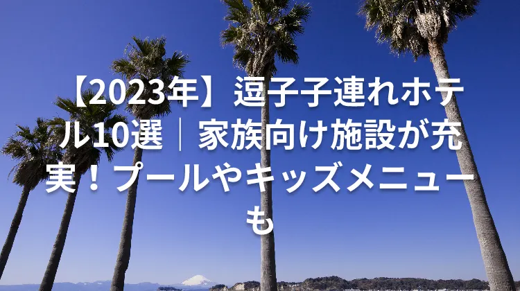 【2023年】逗子子連れホテル10選｜家族向け施設が充実！プールやキッズメニューも