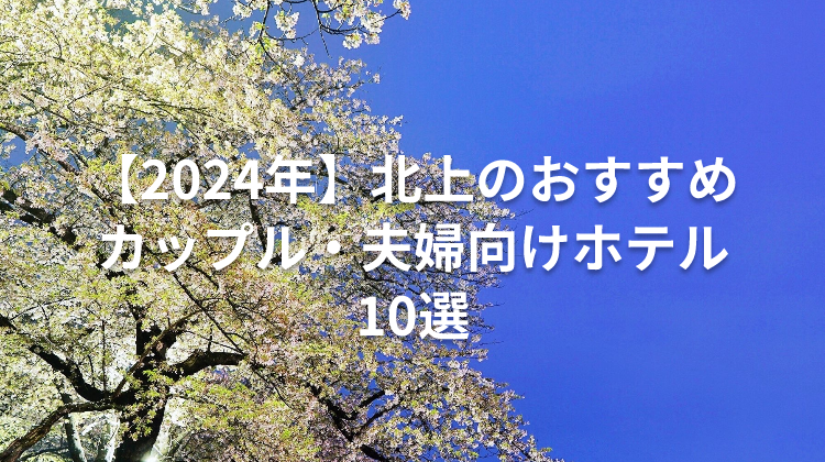 【2024年】北上のおすすめカップル・夫婦向けホテル10選
