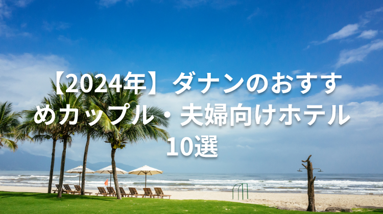 【2024年】ダナンのおすすめカップル・夫婦向けホテル10選