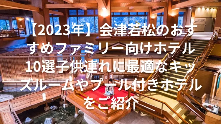 【2023年】会津若松のおすすめファミリー向けホテル10選子供連れに最適なキッズルームやプール付きホテルをご紹介