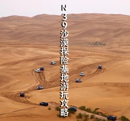 N39沙漠探险基地游玩攻略