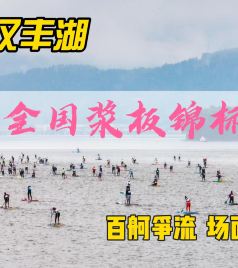汉丰湖度假区游记图文-2023年全国浆板锦标赛在开州汉丰湖上激情上演，场面宏大令人赞叹
