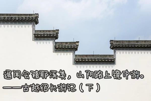 遥闻会稽耶溪美,山阴路上镜中游。 ——古越绍兴游记(下)