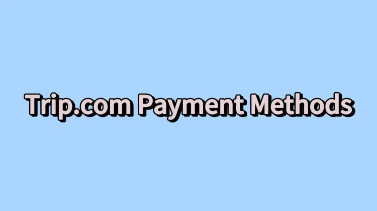 Comment payer : modes de paiement sur Trip.com