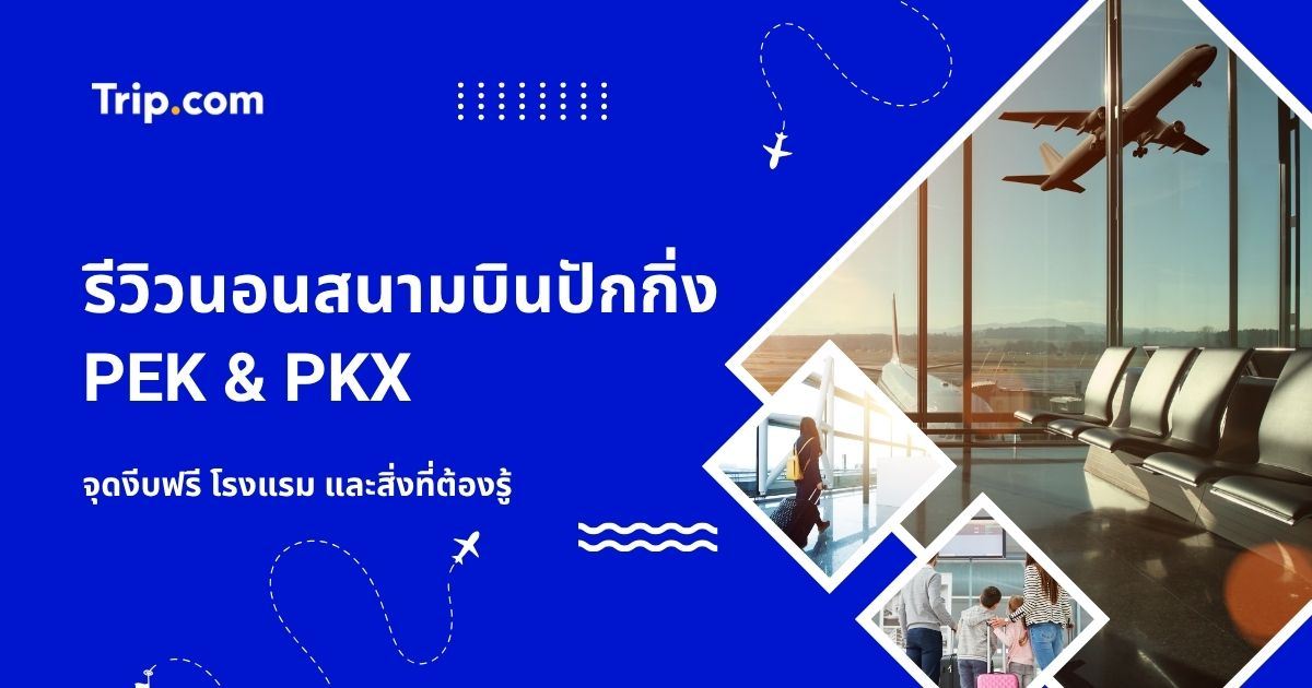 ค้างคืนสนามบินปักกิ่ง (PEK&PKX) ฉบับอัปเดต ${current Year｝: จุดงีบฟรี โรงแรม และสิ่งที่ต้องรู้ | Trip.com