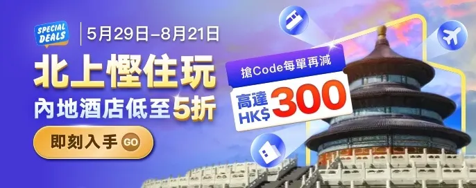 「北上慳住玩」内地酒店獨家直減低至5折！每星期搶Code 每單再減HK$300！